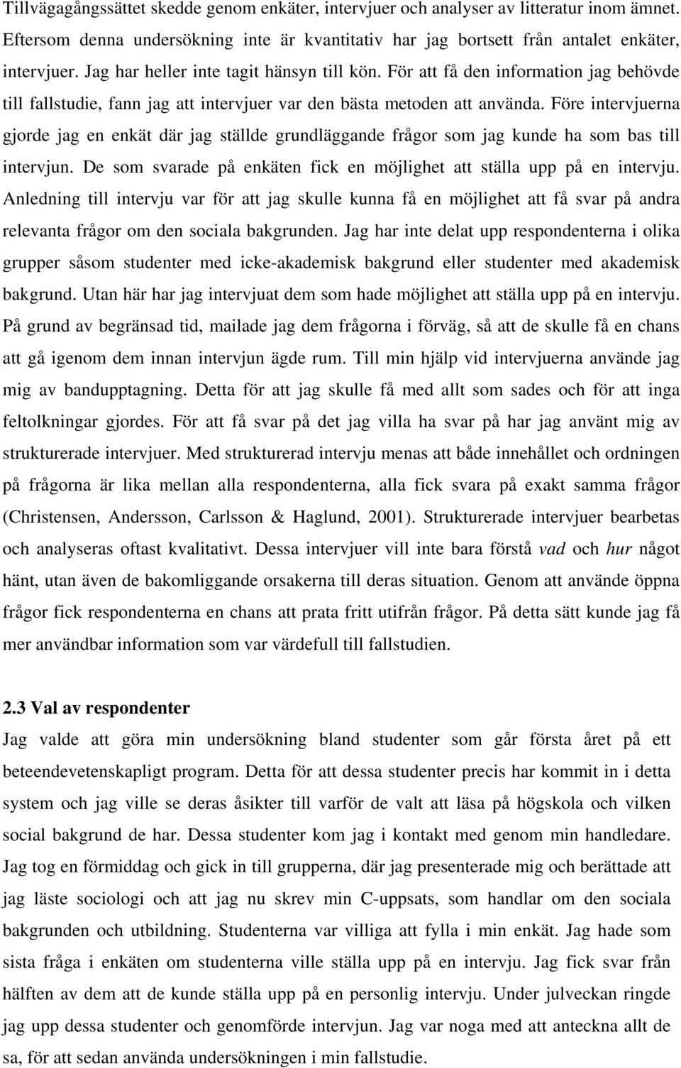 Före intervjuerna gjorde jag en enkät där jag ställde grundläggande frågor som jag kunde ha som bas till intervjun. De som svarade på enkäten fick en möjlighet att ställa upp på en intervju.
