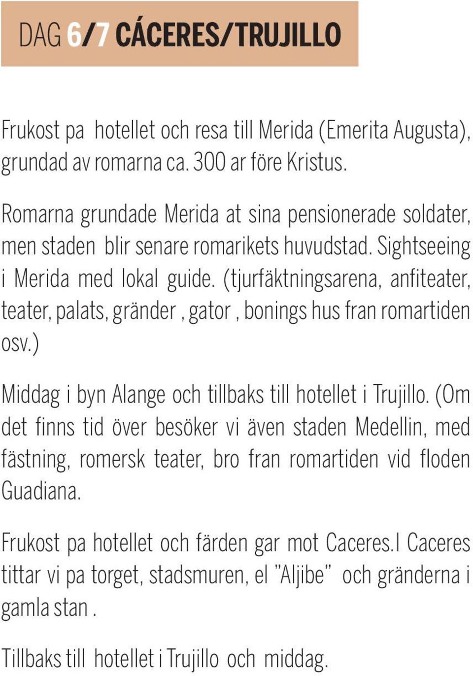 (tjurfäktningsarena, anfiteater, teater, palats, gränder, gator, bonings hus fran romartiden osv.) Middag i byn Alange och tillbaks till hotellet i Trujillo.