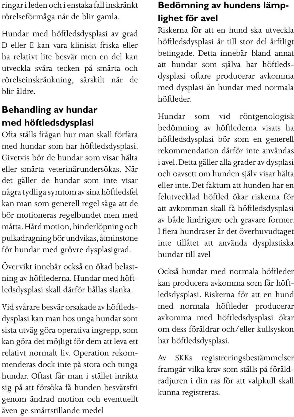 Behandling av hundar med höftledsdysplasi Ofta ställs frågan hur man skall förfara med hundar som har höftledsdysplasi. Givetvis bör de hundar som visar hälta eller smärta veterinärundersökas.