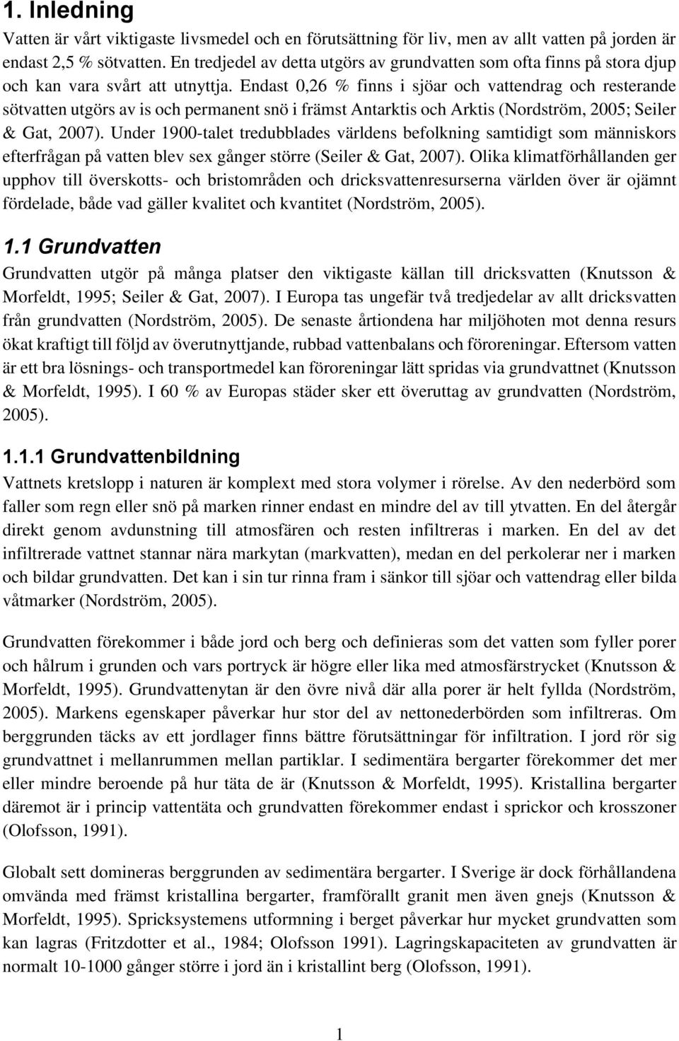 Endast 0,26 % finns i sjöar och vattendrag och resterande sötvatten utgörs av is och permanent snö i främst Antarktis och Arktis (Nordström, 2005; Seiler & Gat, 2007).