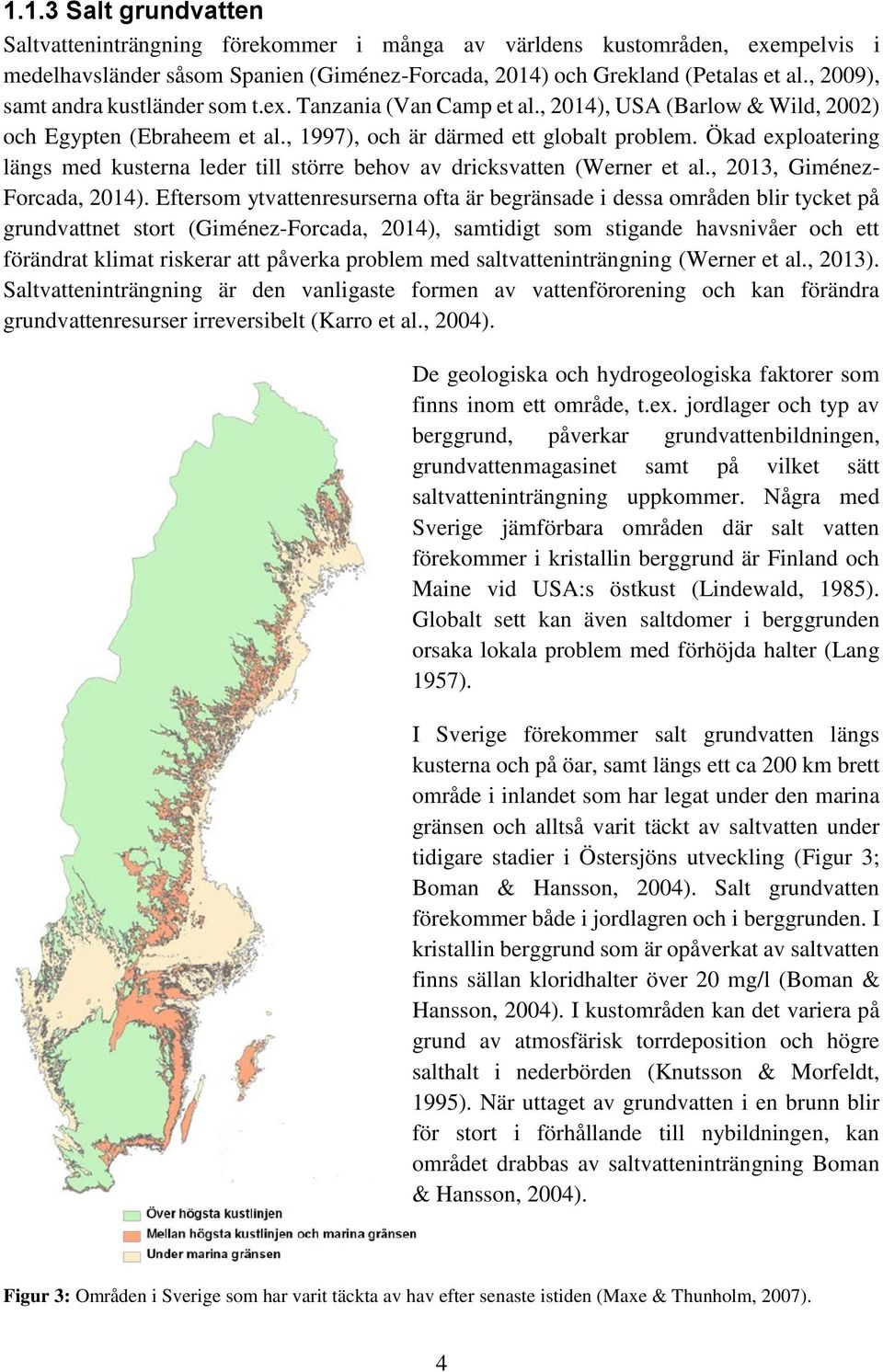 Ökad exploatering längs med kusterna leder till större behov av dricksvatten (Werner et al., 2013, Giménez- Forcada, 2014).