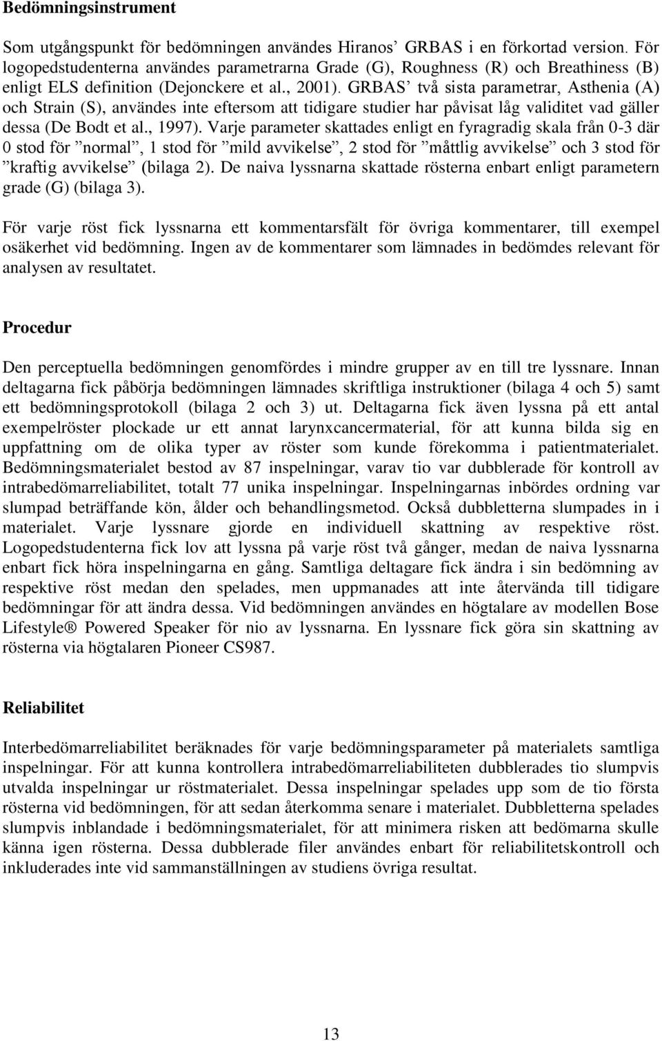 GRBAS två sista parametrar, Asthenia (A) och Strain (S), användes inte eftersom att tidigare studier har påvisat låg validitet vad gäller dessa (De Bodt et al., 1997).