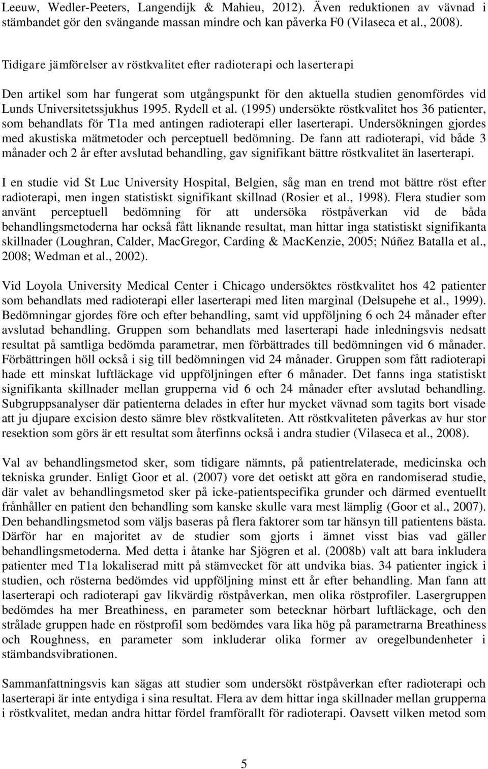 Rydell et al. (1995) undersökte röstkvalitet hos 36 patienter, som behandlats för T1a med antingen radioterapi eller laserterapi.