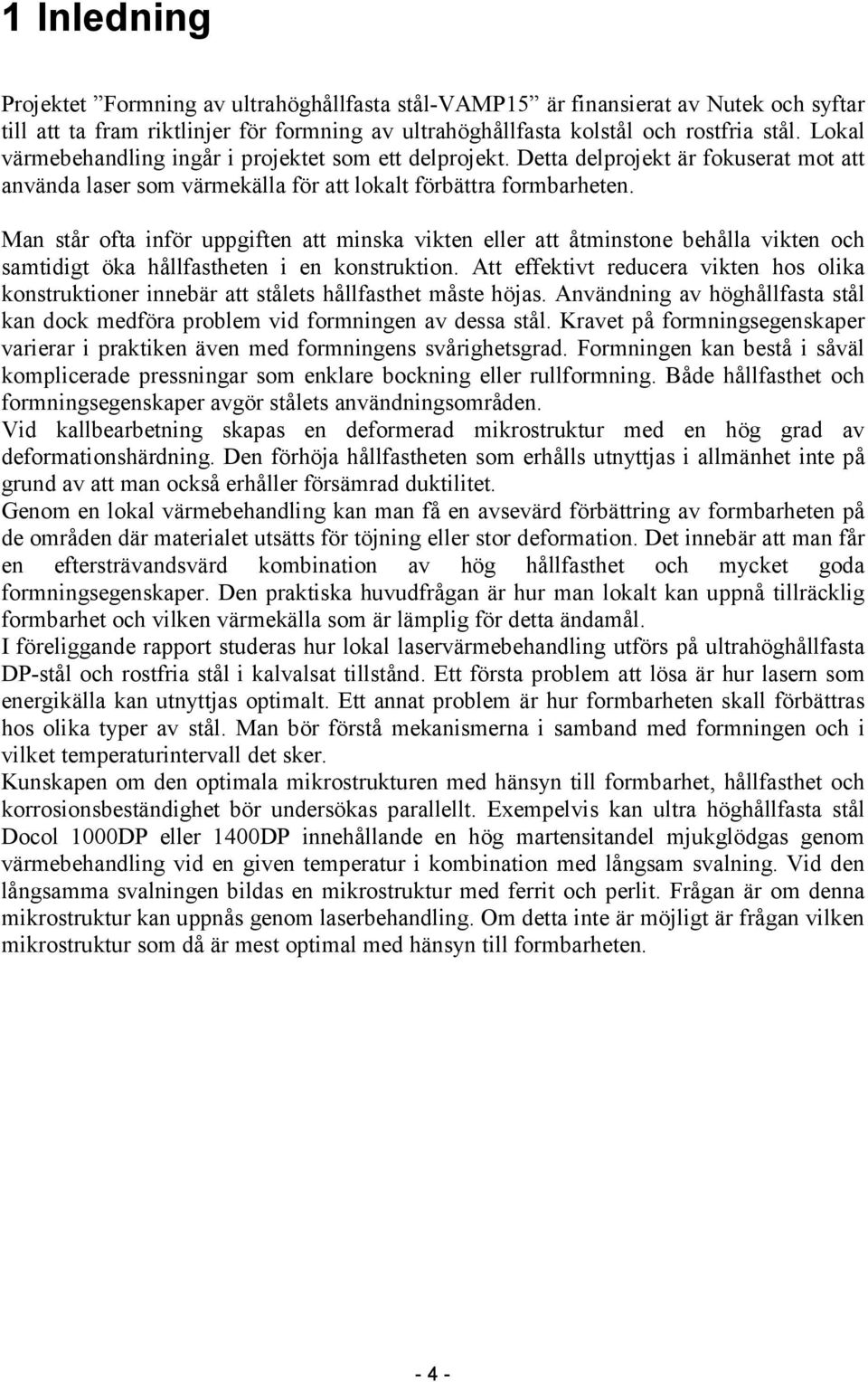 Man står ofta inför uppgiften att minska vikten eller att åtminstone behålla vikten och samtidigt öka hållfastheten i en konstruktion.