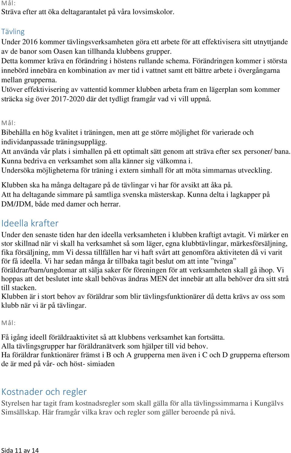 Detta kommer kräva en förändring i höstens rullande schema. Förändringen kommer i största innebörd innebära en kombination av mer tid i vattnet samt ett bättre arbete i övergångarna mellan grupperna.