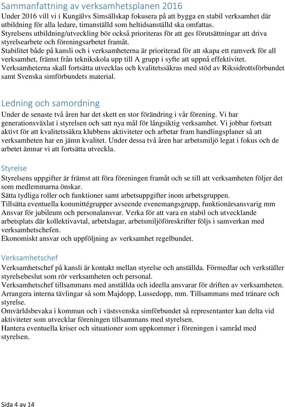 Stabilitet både på kansli och i verksamheterna är prioriterad för att skapa ett ramverk för all verksamhet, främst från teknikskola upp till A grupp i syfte att uppnå effektivitet.