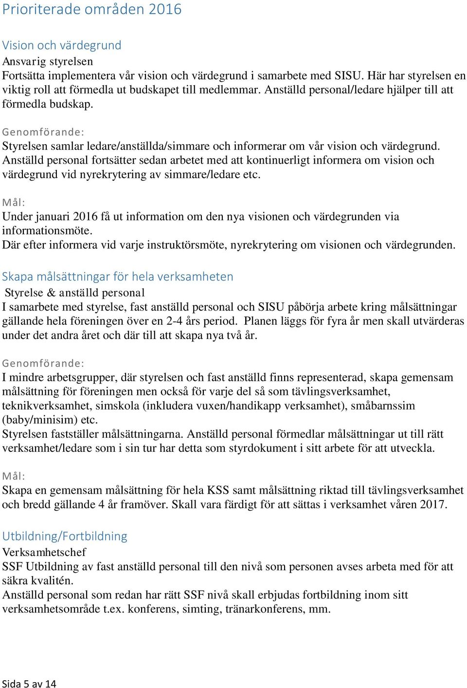 Genomförande: Styrelsen samlar ledare/anställda/simmare och informerar om vår vision och värdegrund.