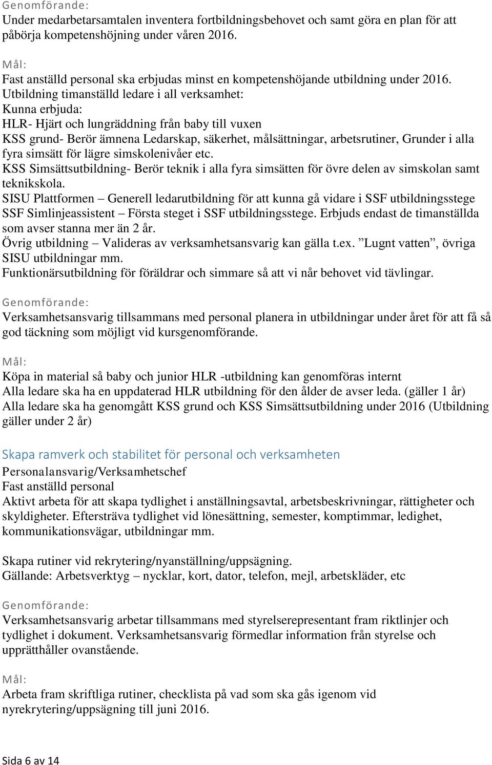 Utbildning timanställd ledare i all verksamhet: Kunna erbjuda: HLR- Hjärt och lungräddning från baby till vuxen KSS grund- Berör ämnena Ledarskap, säkerhet, målsättningar, arbetsrutiner, Grunder i