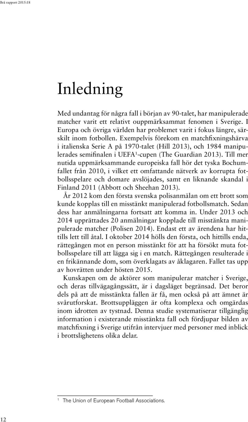 Exempelvis förekom en matchfixningshärva i italienska Serie A på 1970-talet (Hill 2013), och 1984 manipulerades semifinalen i UEFA 1 -cupen (The Guardian 2013).