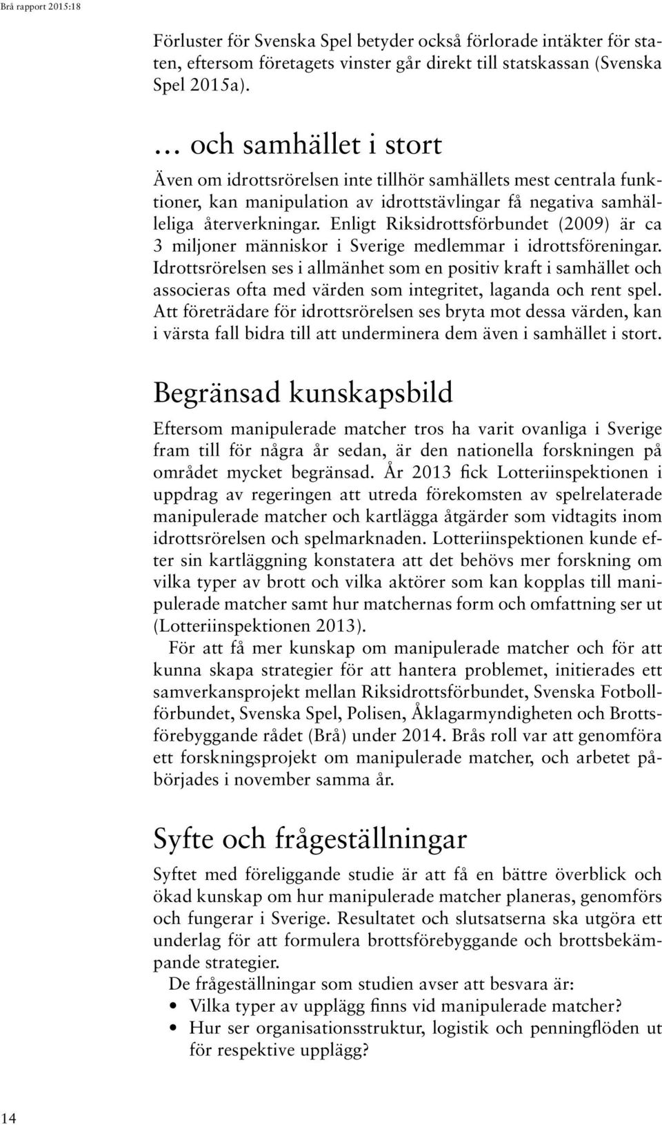 Enligt Riksidrottsförbundet (2009) är ca 3 miljoner människor i Sverige medlemmar i idrottsföreningar.
