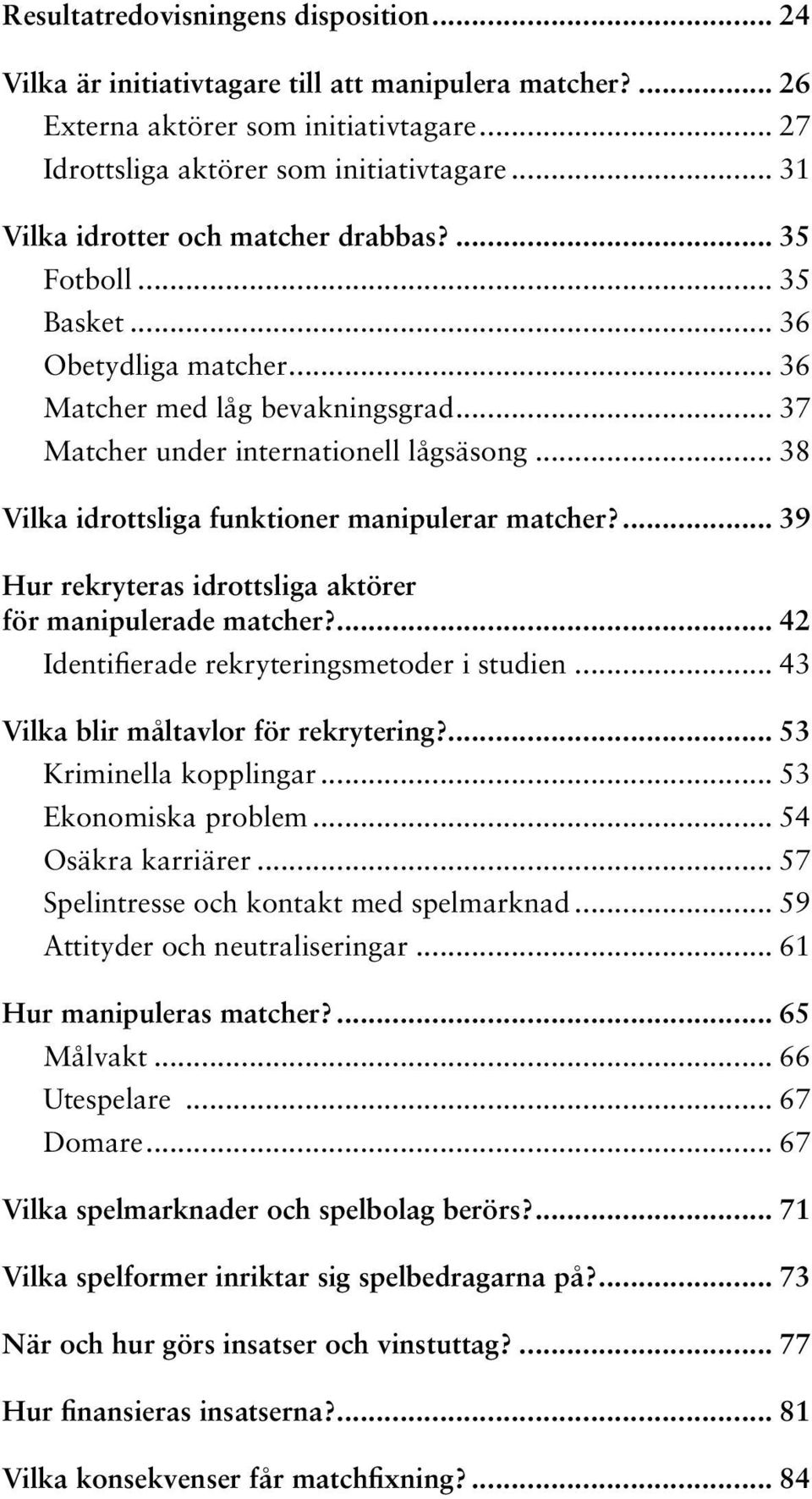 .. 38 Vilka idrottsliga funktioner manipulerar matcher?... 39 Hur rekryteras idrottsliga aktörer för manipulerade matcher?... 42 Identifierade rekryteringsmetoder i studien.