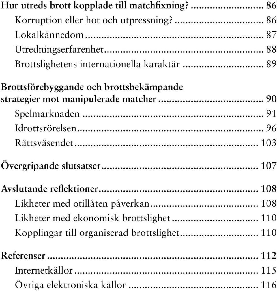 .. 91 Idrottsrörelsen... 96 Rättsväsendet... 103 Övergripande slutsatser... 107 Avslutande reflektioner... 108 Likheter med otillåten påverkan.