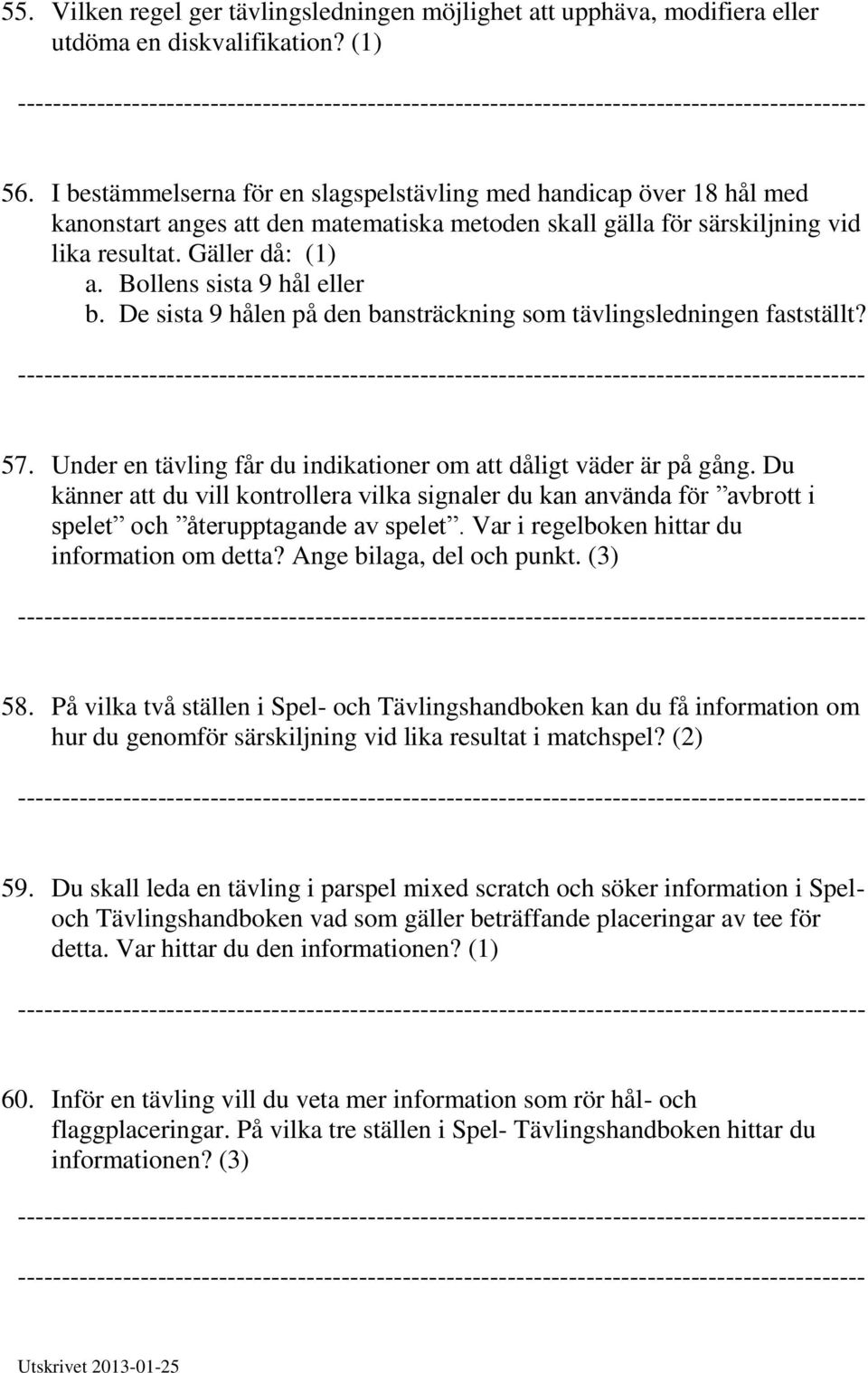 Bollens sista 9 hål eller b. De sista 9 hålen på den bansträckning som tävlingsledningen fastställt? 57. Under en tävling får du indikationer om att dåligt väder är på gång.