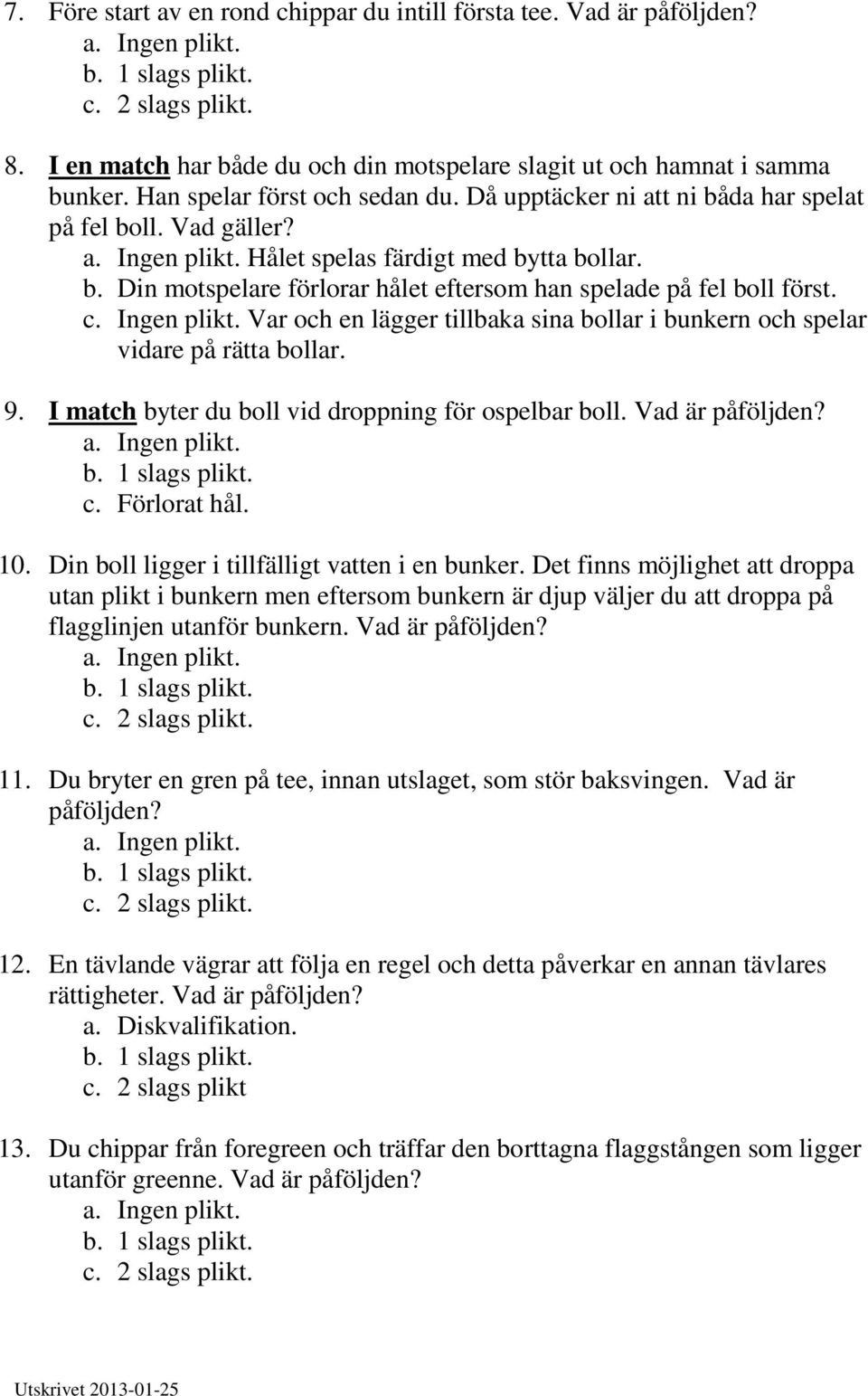 Var och en lägger tillbaka sina bollar i bunkern och spelar vidare på rätta bollar. 9. I match byter du boll vid droppning för ospelbar boll. Vad är påföljden? c. Förlorat hål. 10.