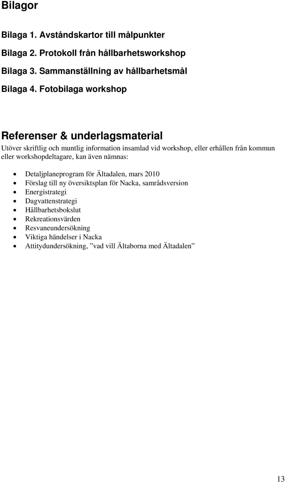 workshopdeltagare, kan även nämnas: Detaljplaneprogram för Ältadalen, mars 2010 Förslag till ny översiktsplan för Nacka, samrådsversion Energistrategi