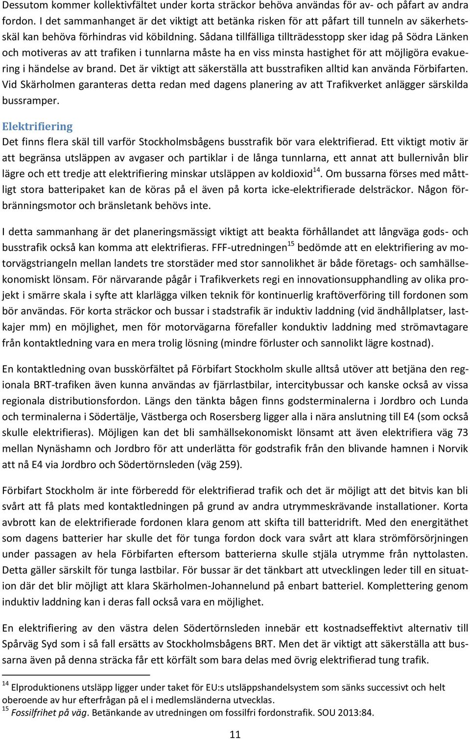 Sådana tillfälliga tillträdesstopp sker idag på Södra Länken och motiveras av att trafiken i tunnlarna måste ha en viss minsta hastighet för att möjligöra evakuering i händelse av brand.