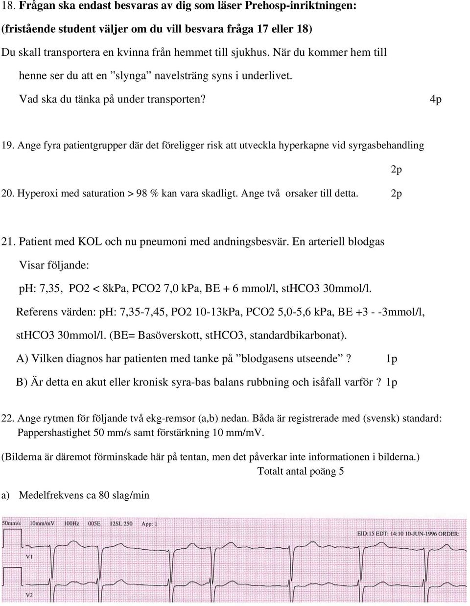 Ange fyra patientgrupper där det föreligger risk att utveckla hyperkapne vid syrgasbehandling 20. Hyperoxi med saturation > 98 % kan vara skadligt. Ange två orsaker till detta. 2p 2p 21.