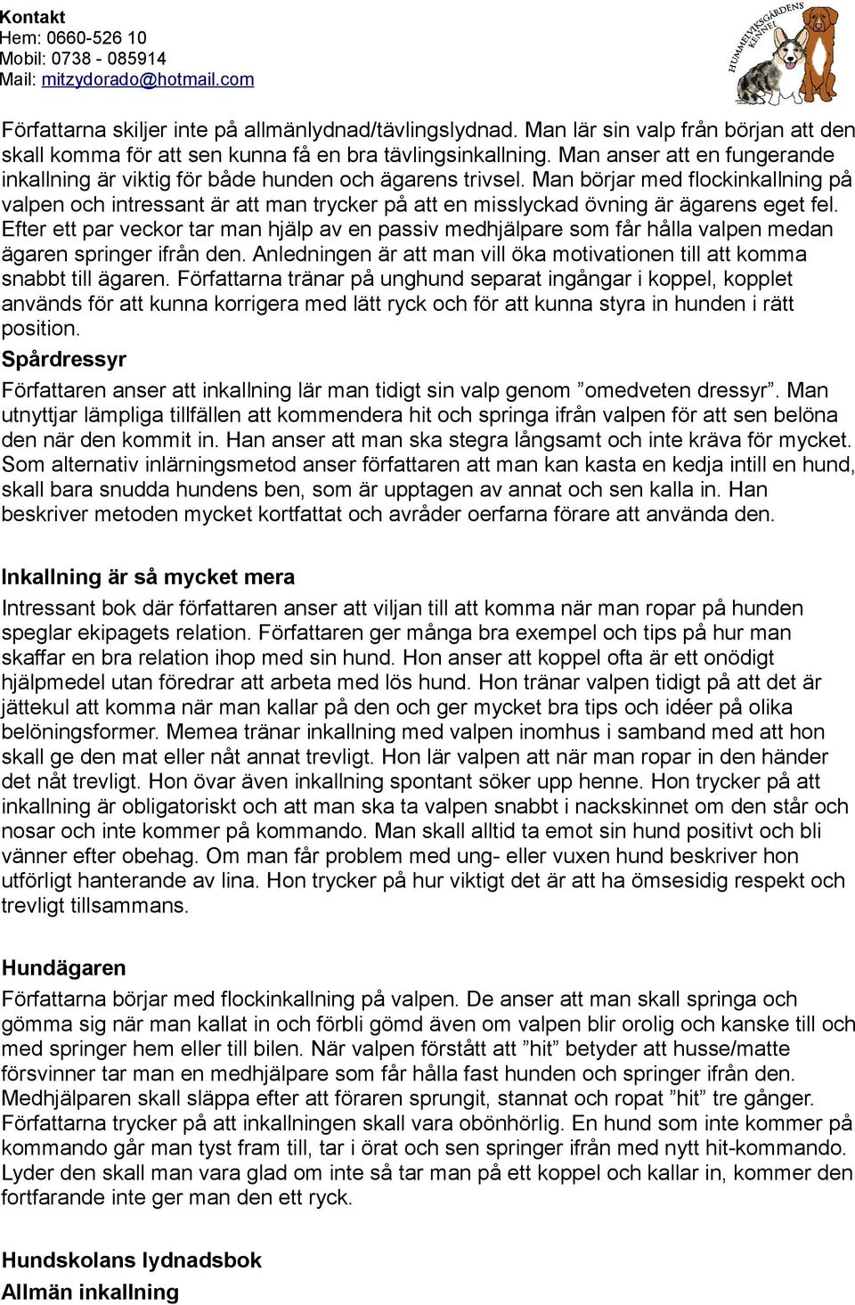 Man börjar med flockinkallning på valpen och intressant är att man trycker på att en misslyckad övning är ägarens eget fel.
