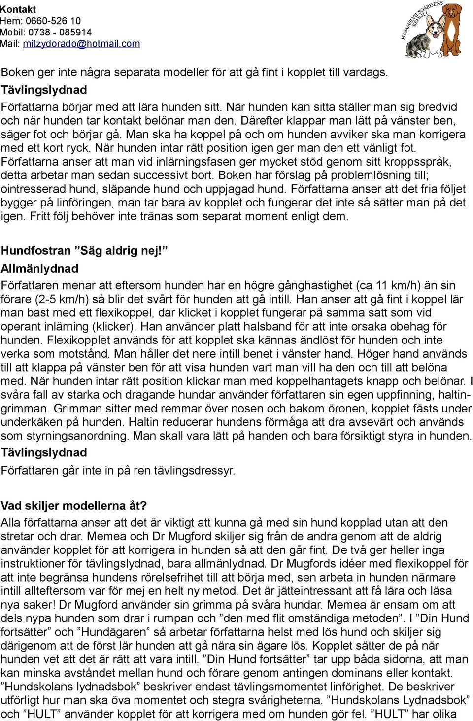 Man ska ha koppel på och om hunden avviker ska man korrigera med ett kort ryck. När hunden intar rätt position igen ger man den ett vänligt fot.