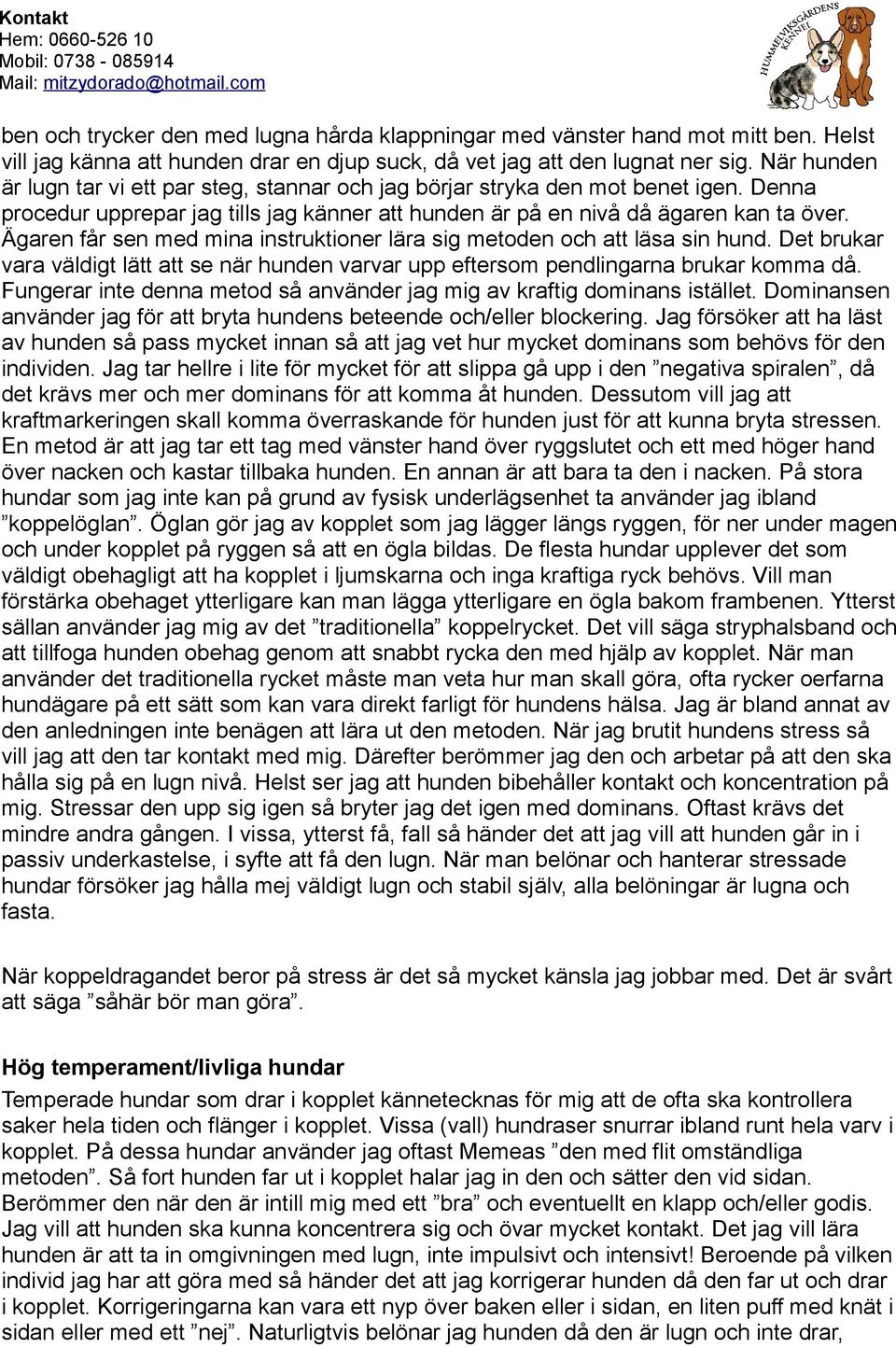 Ägaren får sen med mina instruktioner lära sig metoden och att läsa sin hund. Det brukar vara väldigt lätt att se när hunden varvar upp eftersom pendlingarna brukar komma då.