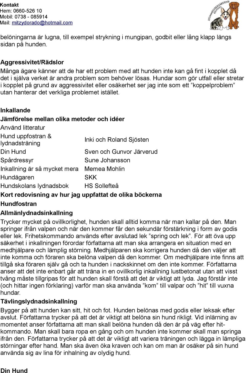 Hundar som gör utfall eller stretar i kopplet på grund av aggressivitet eller osäkerhet ser jag inte som ett koppelproblem utan hanterar det verkliga problemet istället.