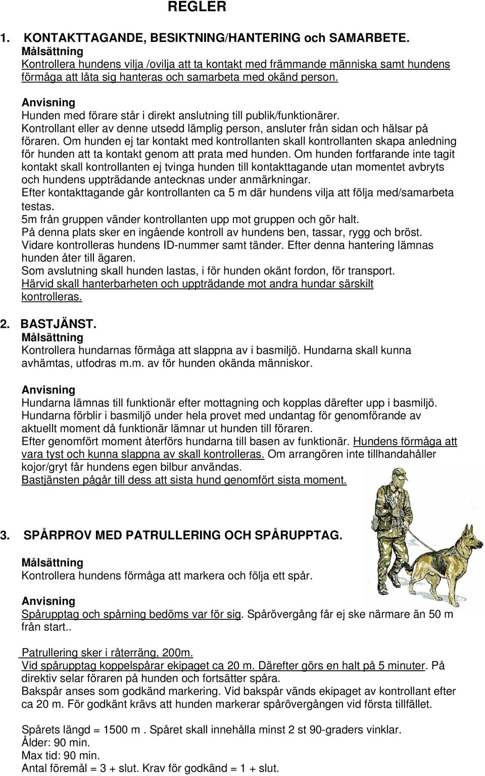 Hunden med förare står i direkt anslutning till publik/funktionärer. Kontrollant eller av denne utsedd lämplig person, ansluter från sidan och hälsar på föraren.