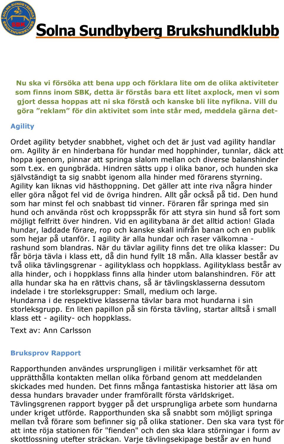 Agility är en hinderbana för hundar med hopphinder, tunnlar, däck att hoppa igenom, pinnar att springa slalom mellan och diverse balanshinder som t.ex. en gungbräda.