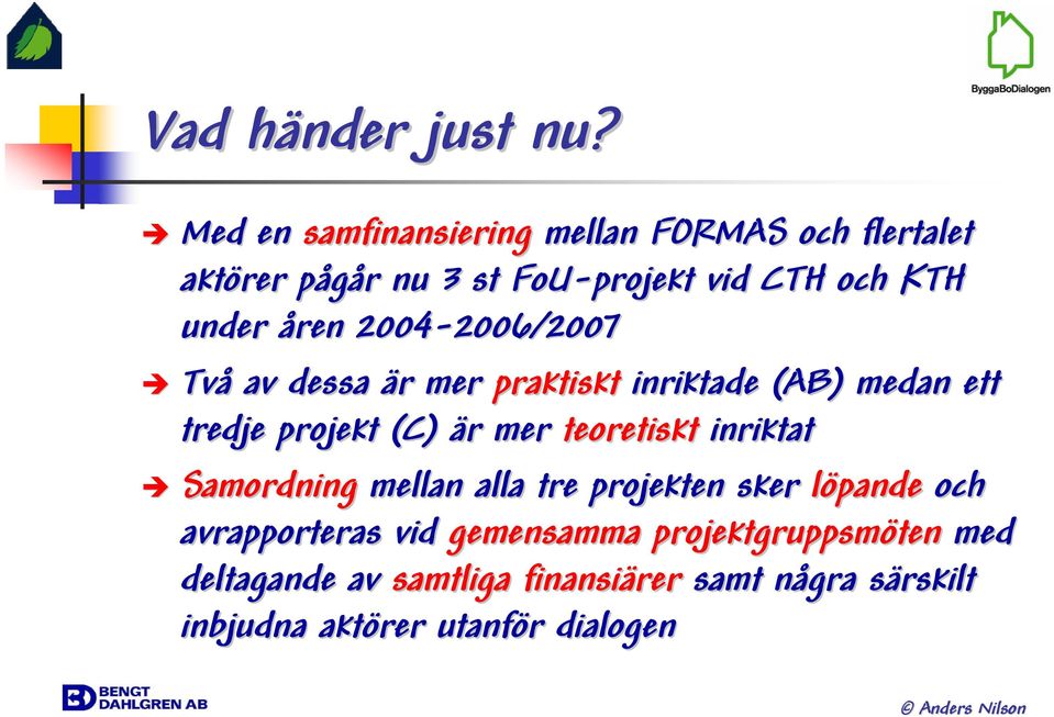 2004-2006/2007 2006/2007 Två av dessa är r mer praktiskt inriktade (AB) medan ett tredje projekt (C) är r mer