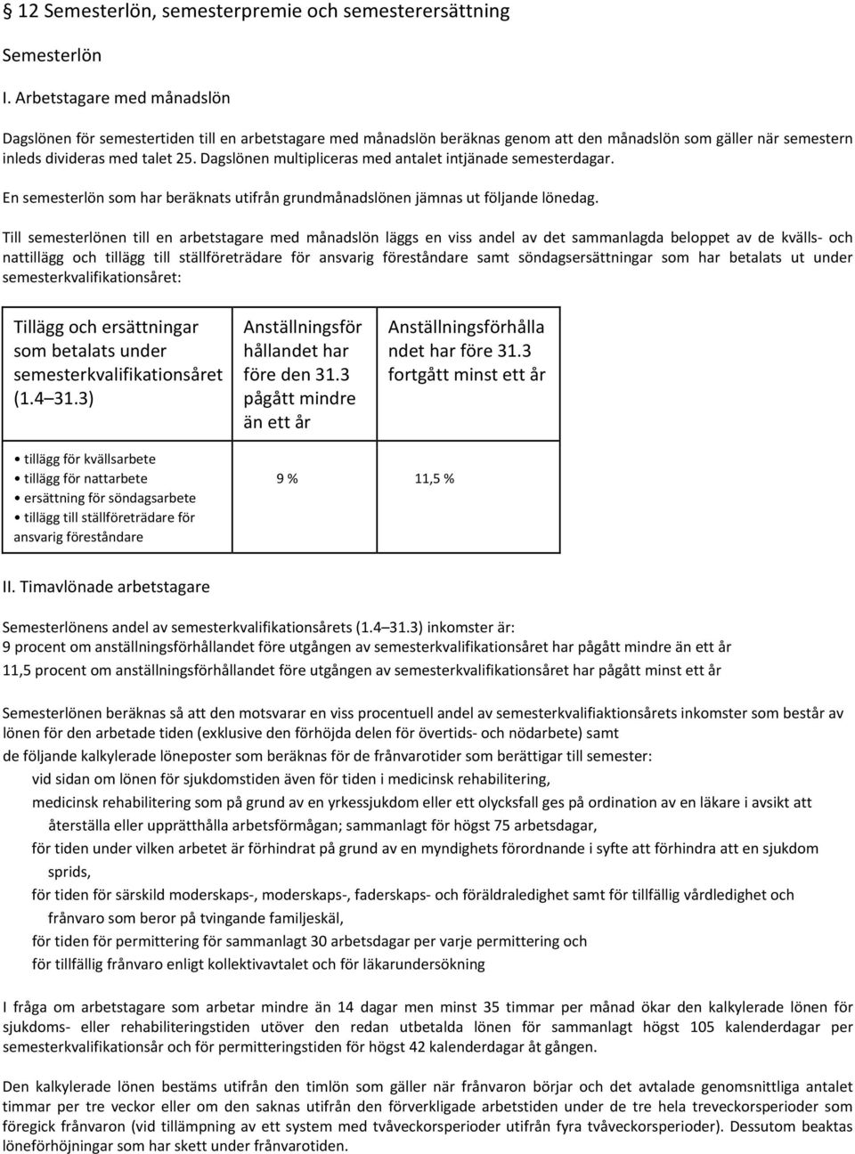 Dagslönen multipliceras med antalet intjänade semesterdagar. En semesterlön som har beräknats utifrån grundmånadslönen jämnas ut följande lönedag.