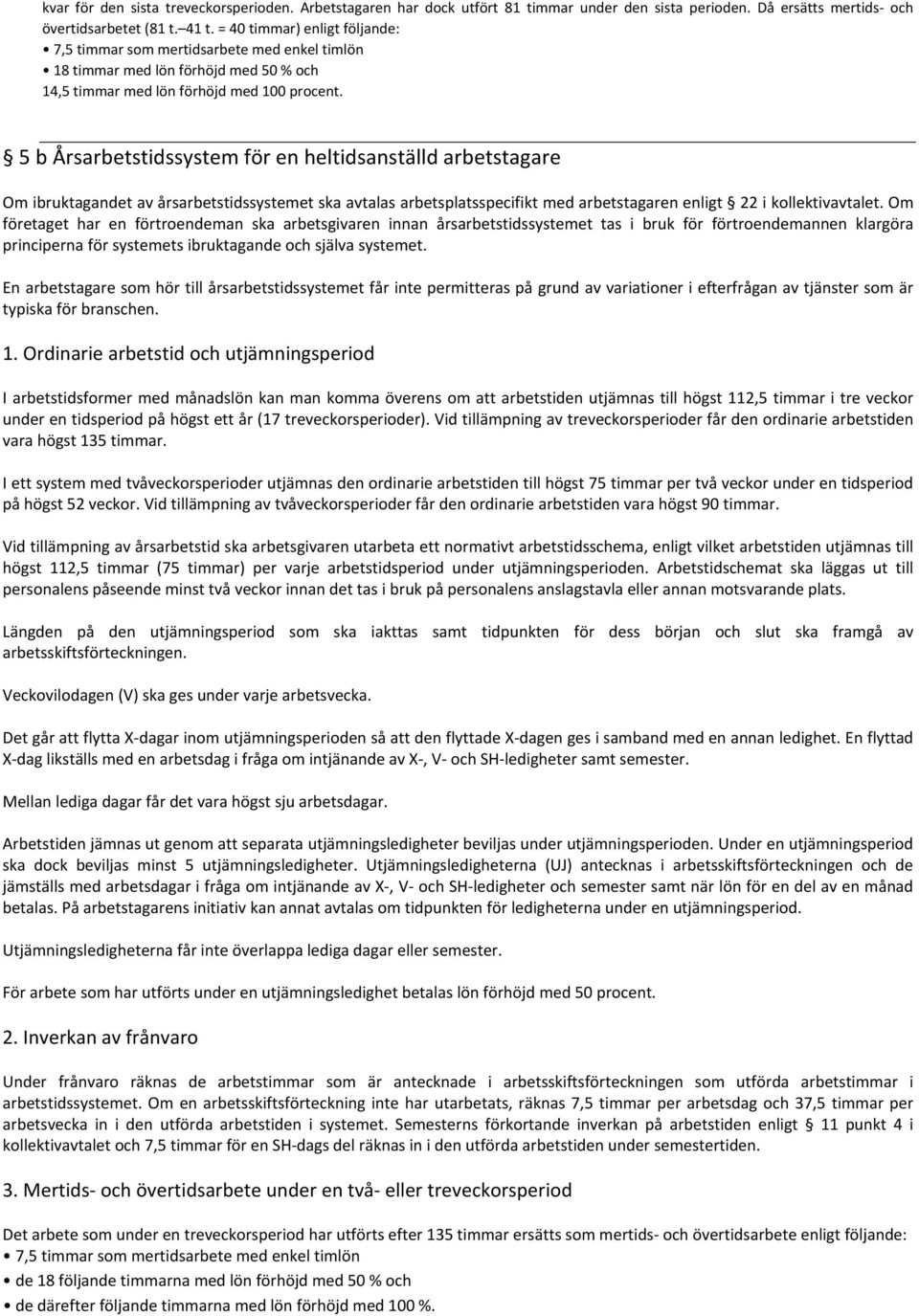 5 b Årsarbetstidssystem för en heltidsanställd arbetstagare Om ibruktagandet av sarbetstidssystemet ska avtalas arbetsplatsspecifikt med arbetstagaren enligt 22 i kollektivavtalet.