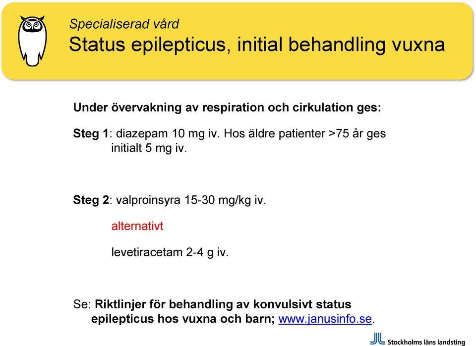 Hos äldre patienter >75 år ges initialt 5 mg iv. Steg 2: valproinsyra 15-30 mg/kg iv.