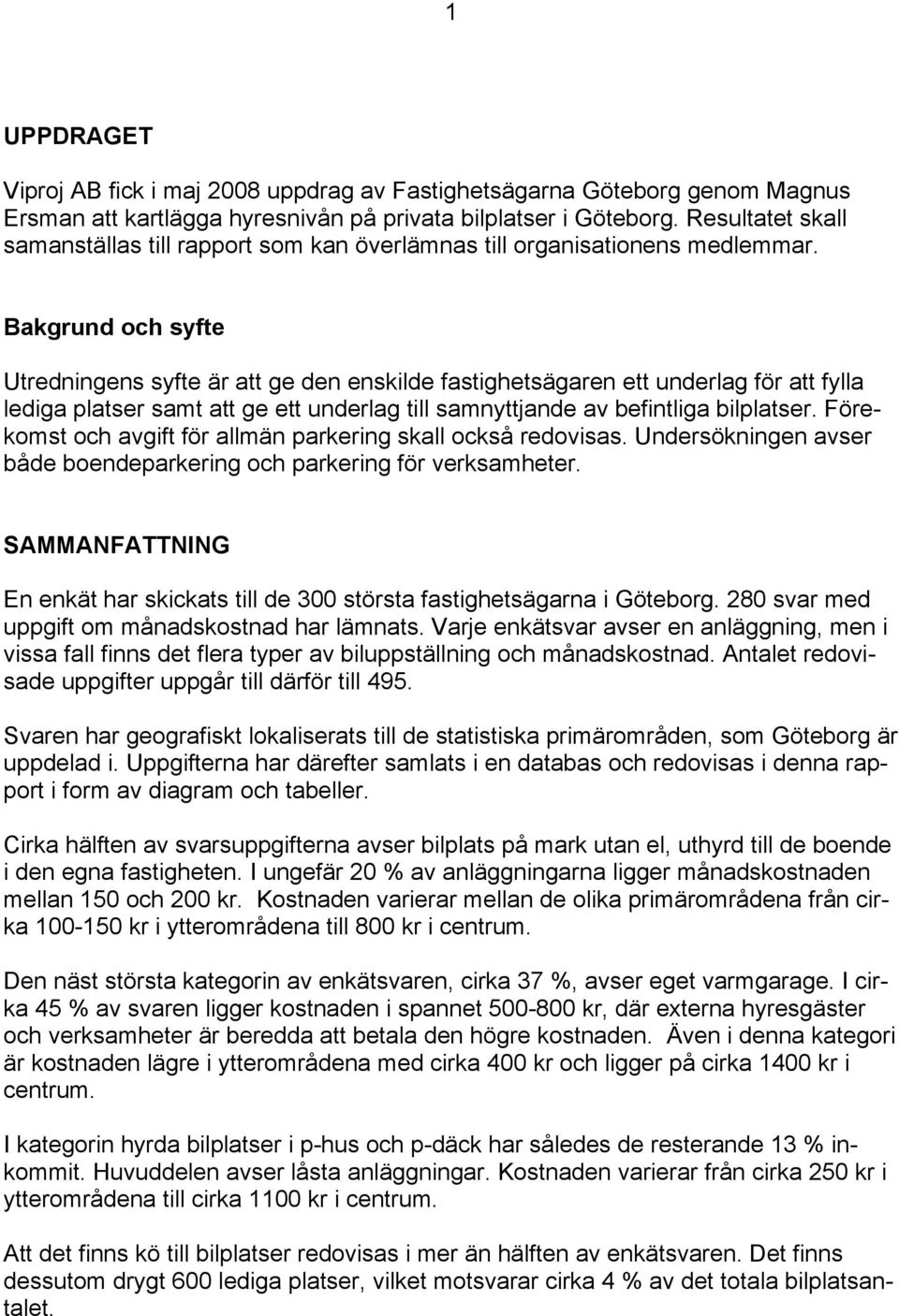 Bakgrund och syfte Utredningens syfte är att ge den enskilde fastighetsägaren ett underlag för att fylla lediga platser samt att ge ett underlag till samnyttjande av befintliga bilplatser.