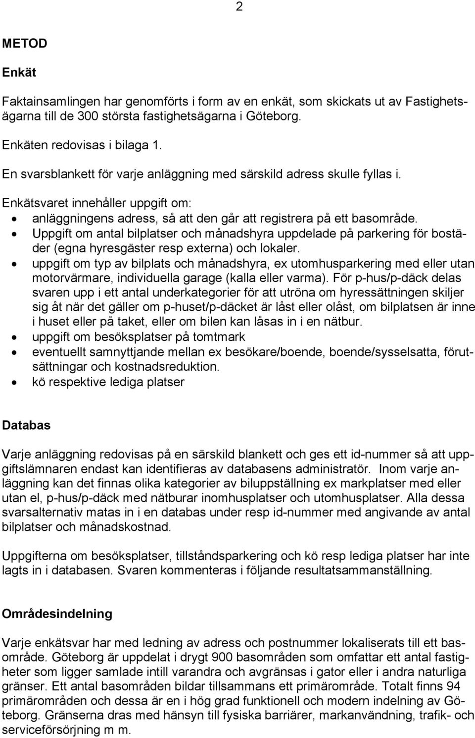 Uppgift om antal bilplatser och månadshyra uppdelade på parkering för bostäder (egna hyresgäster resp externa) och lokaler.