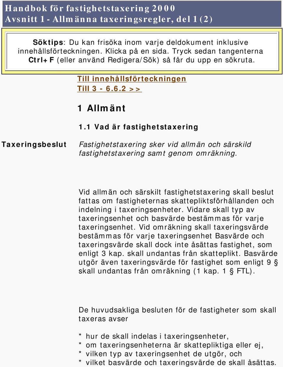 1 Vad är fastighetstaxering Taxeringsbeslut Fastighetstaxering sker vid allmän och särskild fastighetstaxering samt genom omräkning.