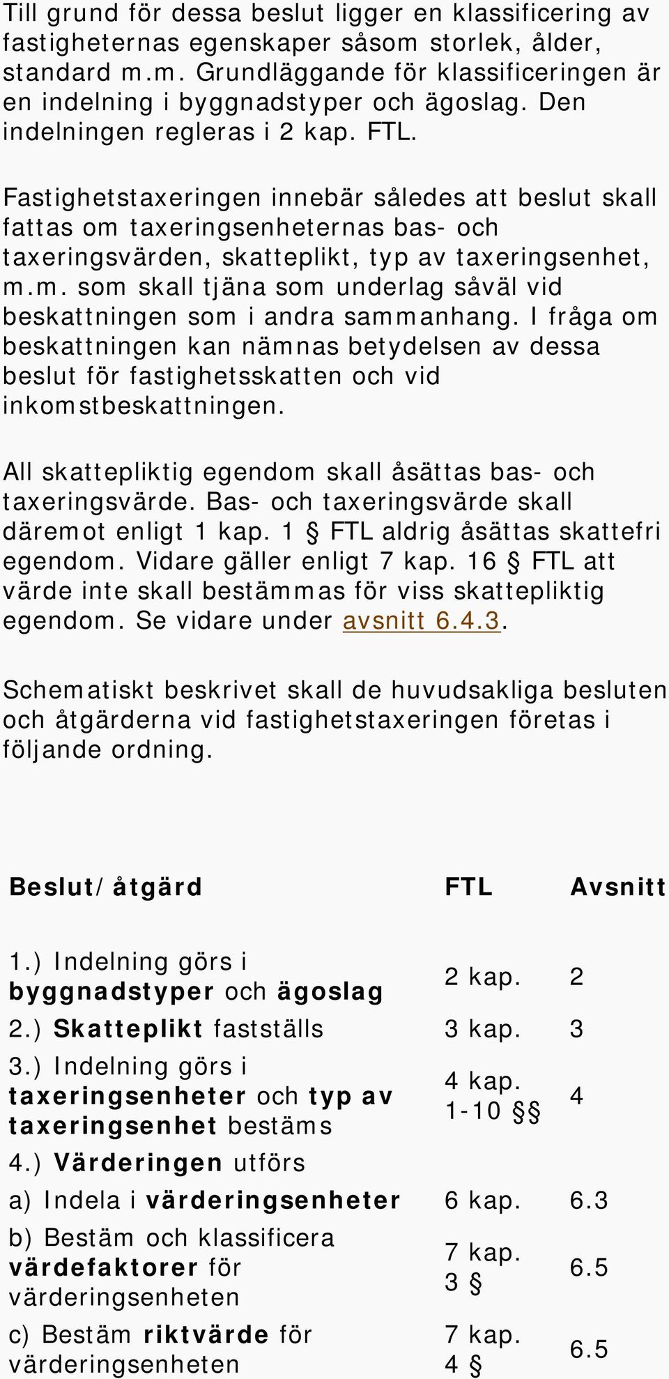 I fråga om beskattningen kan nämnas betydelsen av dessa beslut för fastighetsskatten och vid inkomstbeskattningen. All skattepliktig egendom skall åsättas bas- och taxeringsvärde.