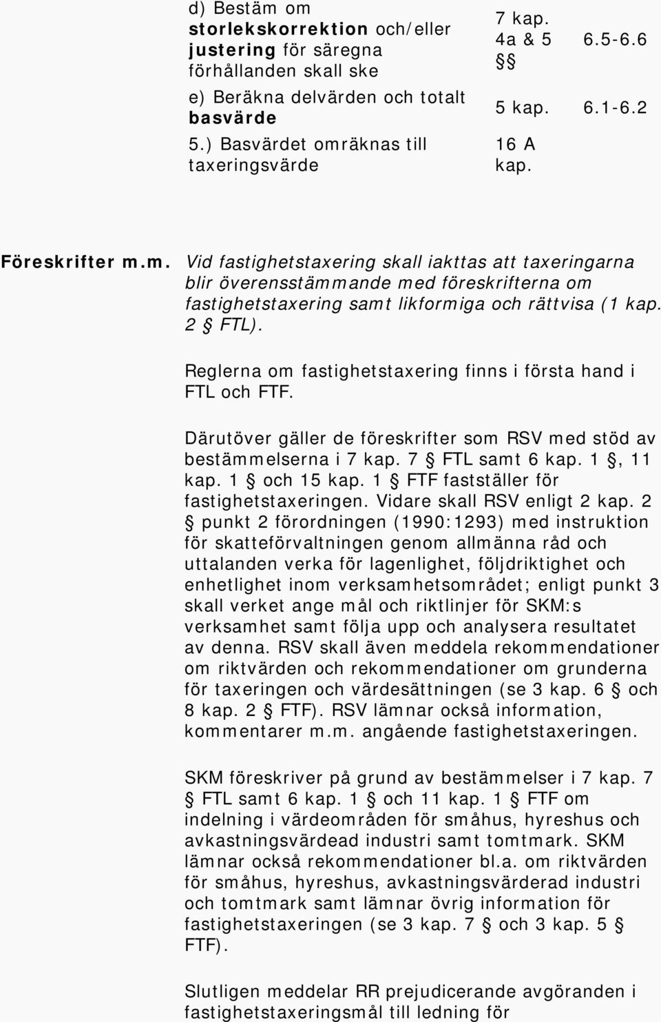 Reglerna om fastighetstaxering finns i första hand i FTL och FTF. Därutöver gäller de föreskrifter som RSV med stöd av bestämmelserna i 7 kap. 7 FTL samt 6 kap. 1, 11 kap. 1 och 15 kap.