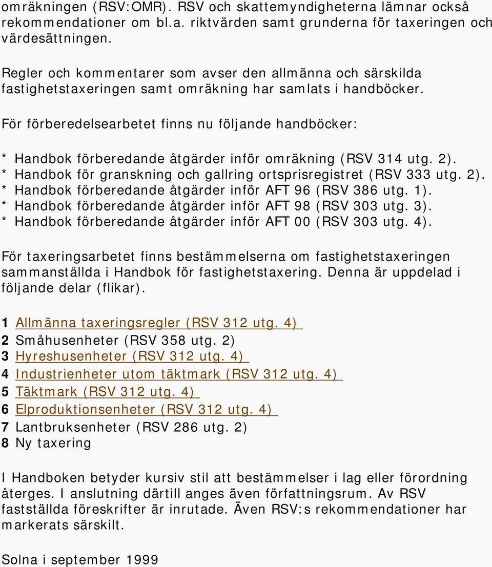 För förberedelsearbetet finns nu följande handböcker: * Handbok förberedande åtgärder inför omräkning (RSV 314 utg. 2). * Handbok för granskning och gallring ortsprisregistret (RSV 333 utg. 2). * Handbok förberedande åtgärder inför AFT 96 (RSV 386 utg.