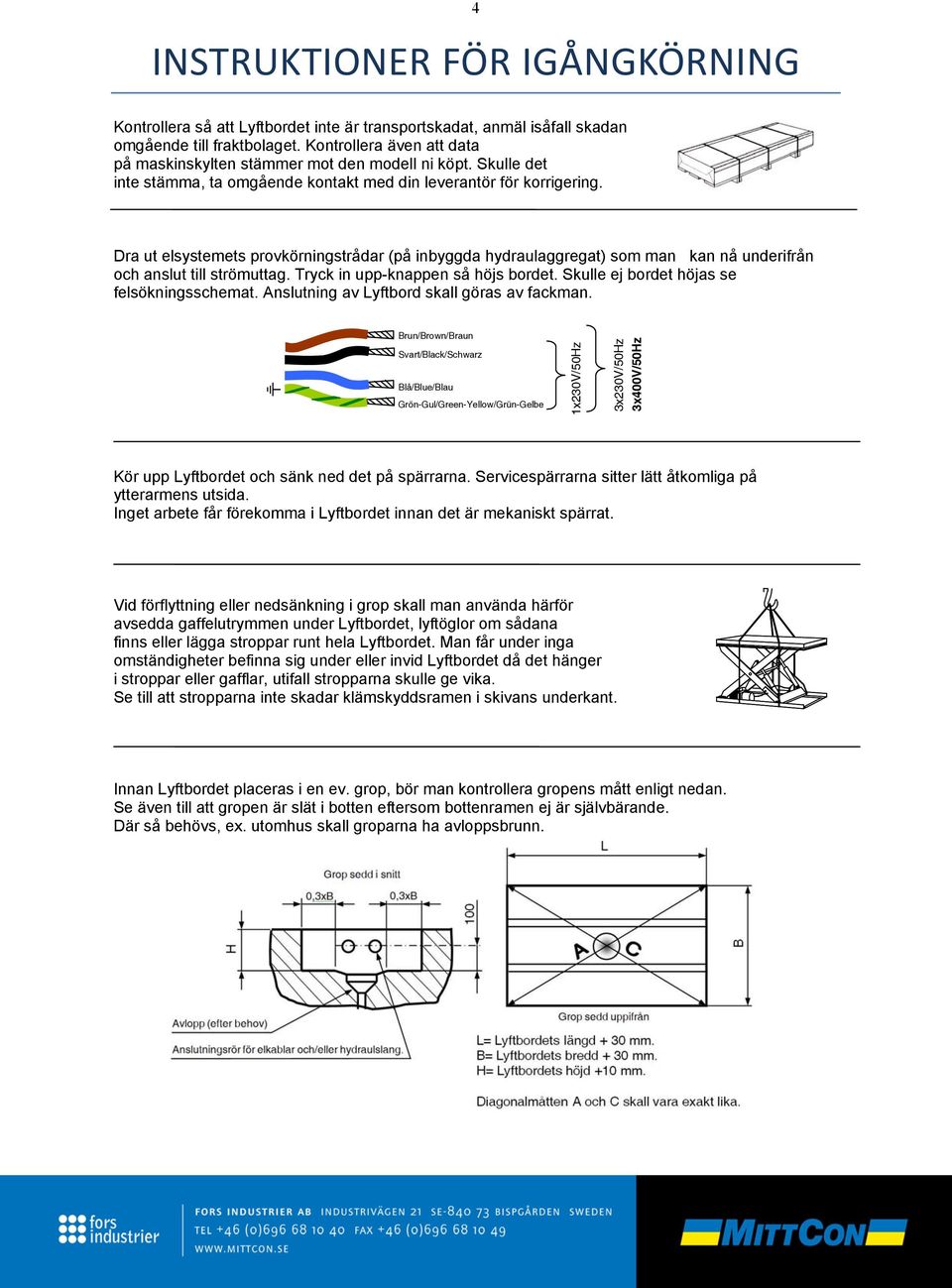 Dra ut elsystemets provkörningstrådar (på inbyggda hydraulaggregat) som man kan nå underifrån och anslut till strömuttag. Tryck in upp-knappen så höjs bordet.
