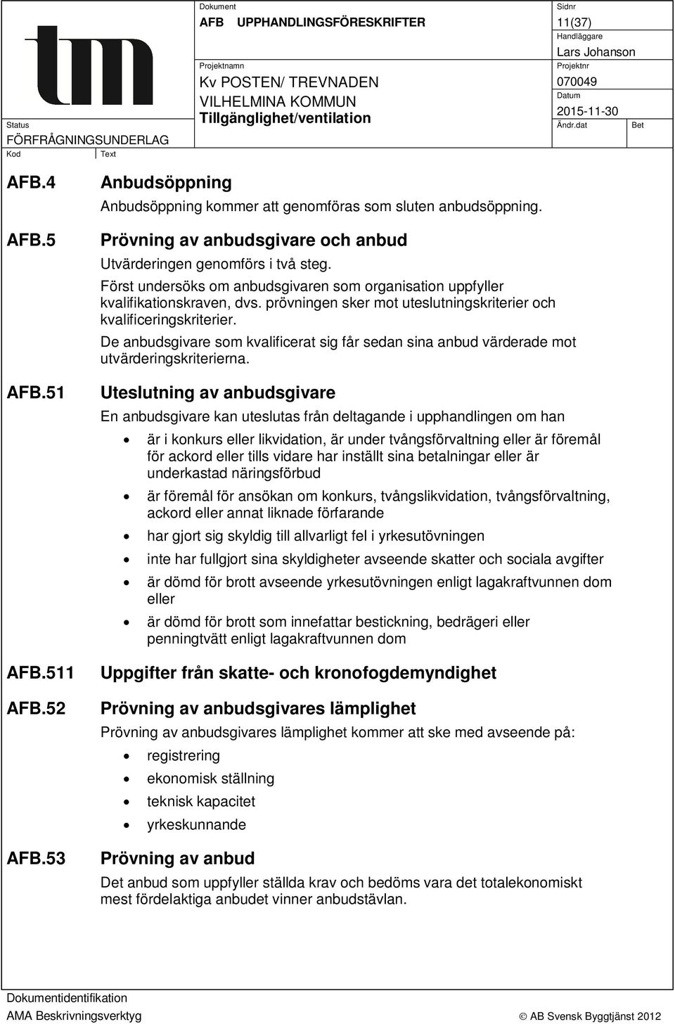 prövningen sker mot uteslutningskriterier och kvalificeringskriterier. De anbudsgivare som kvalificerat sig får sedan sina anbud värderade mot utvärderingskriterierna.