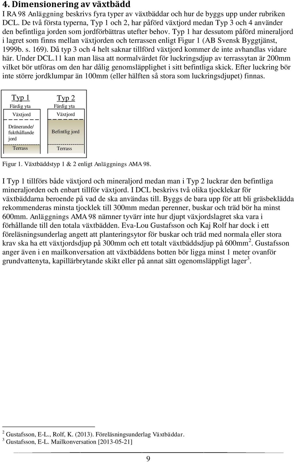 Typ 1 har dessutom påförd mineraljord i lagret som finns mellan växtjorden och terrassen enligt Figur 1 (AB Svensk Byggtjänst, 1999b. s. 169).