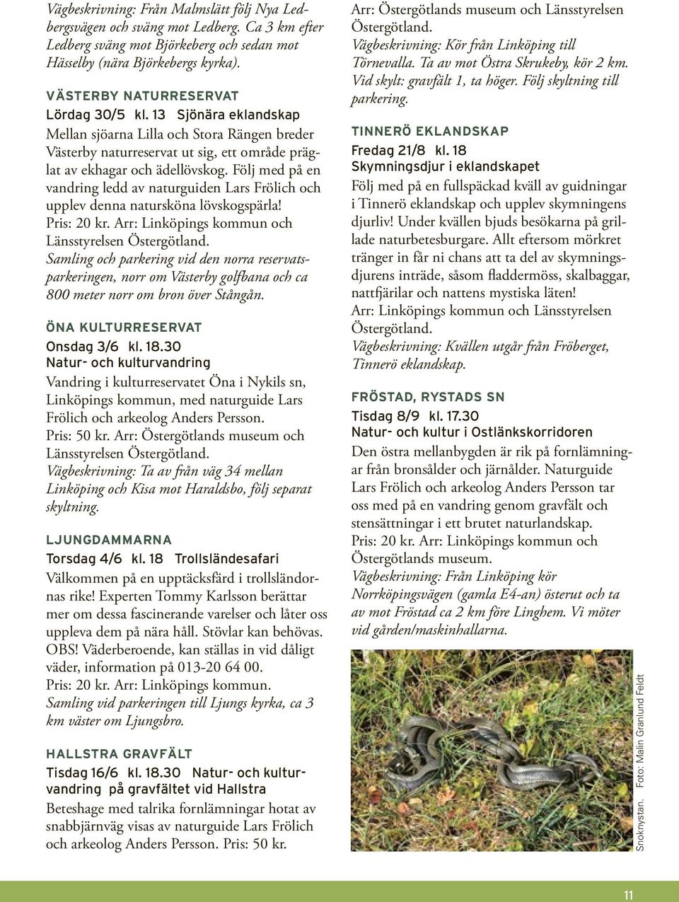 Följ med på en vandring ledd av naturguiden Lars Frölich och upplev denna natursköna lövskogspärla! Pris: 20 kr. Arr: Linköpings kommun och Länsstyrelsen Östergötland.