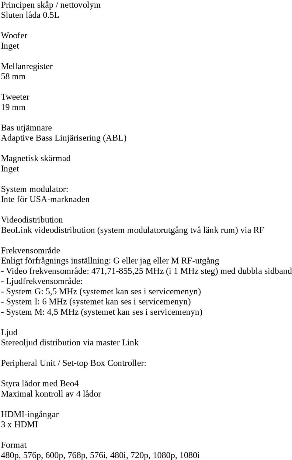 videodistribution (system modulatorutgång två länk rum) via RF Enligt förfrågnings inställning: G eller jag eller M RF-utgång - Video frekvensområde: 471,71-855,25 MHz (i 1 MHz steg) med dubbla