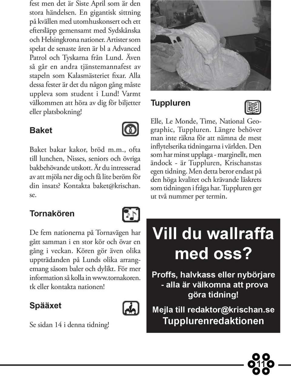 Alla dessa fester är det du någon gång måste uppleva som student i Lund! Varmt välkommen att höra av dig för biljetter eller platsbokning! Baket Baket bakar kakor, bröd m.m., ofta till lunchen, Nisses, seniors och övriga bakbehövande utskott.