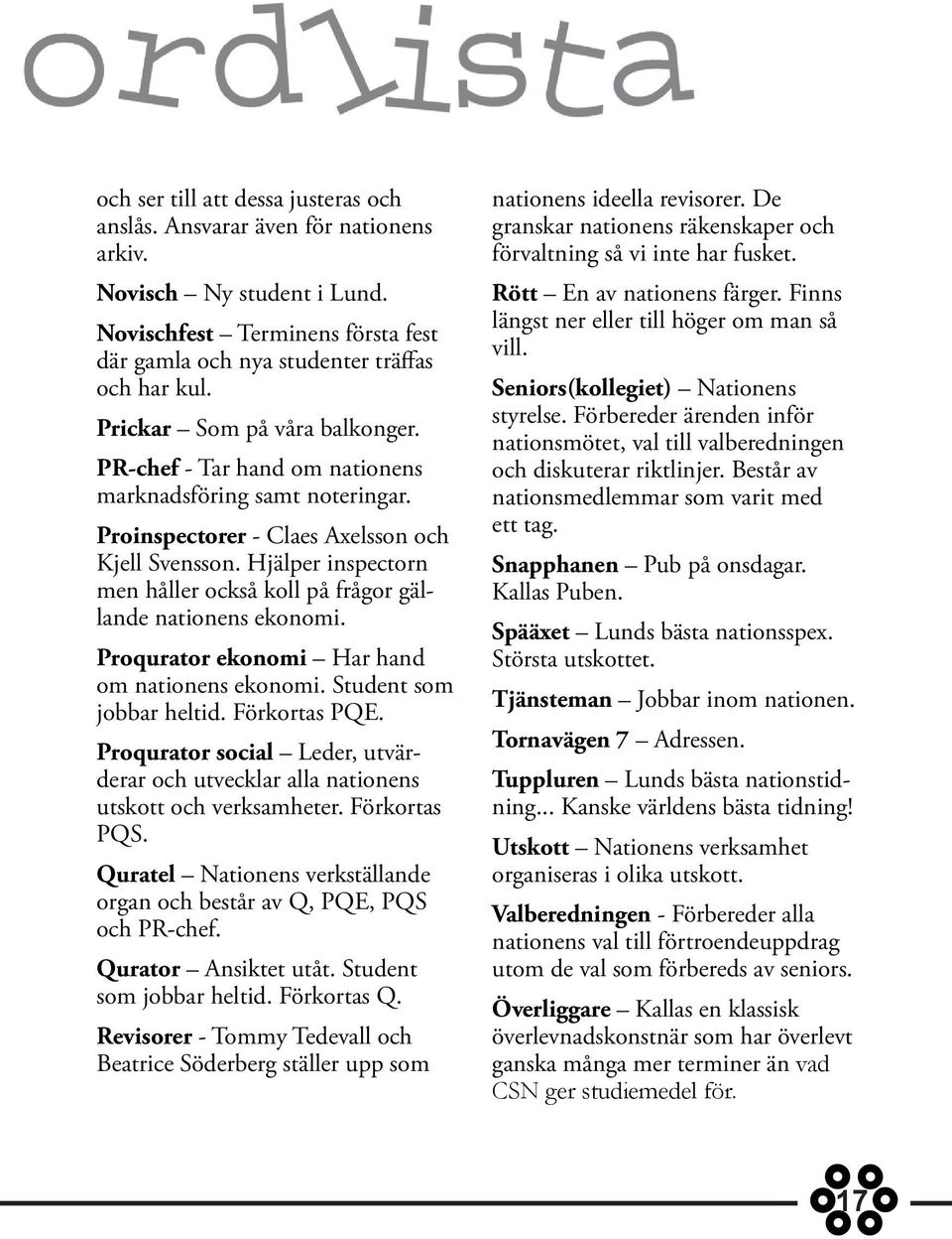Hjälper inspectorn men håller också koll på frågor gällande nationens ekonomi. Proqurator ekonomi Har hand om nationens ekonomi. Student som jobbar heltid. Förkortas PQE.