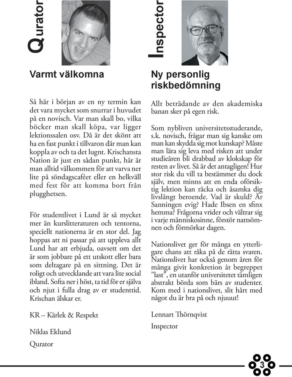 Krischansta Nation är just en sådan punkt, här är man alltid välkommen för att varva ner lite på söndagscaféet eller en helkväll med fest för att komma bort från plugghetsen.
