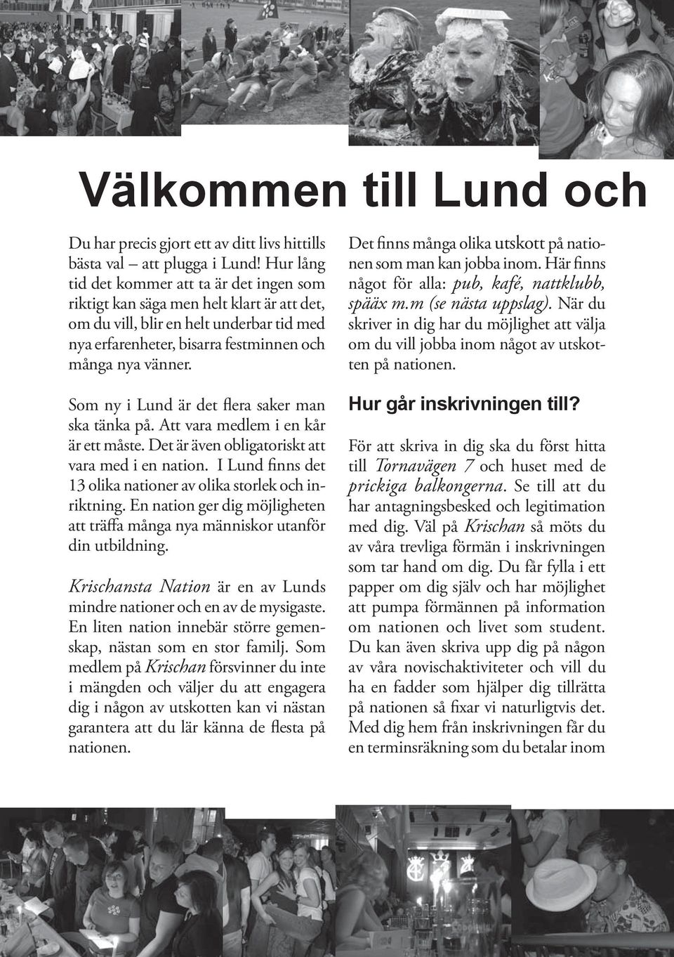 Det finns många olika utskott på nationen som man kan jobba inom. Här finns något för alla: pub, kafé, nattklubb, spääx m.m (se nästa uppslag).