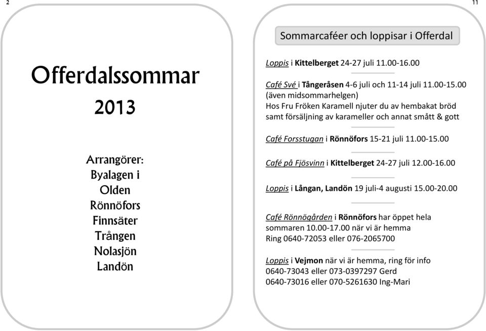 00 Arrangörer: Byalagen i Olden Rönnöfors Finnsäter Trången Nolasjön Landön Café på Fjösvinn i Kittelberget 24-27 juli 12.00-16.00 Loppis i Långan, Landön 19 juli-4 augusti 15.00-20.