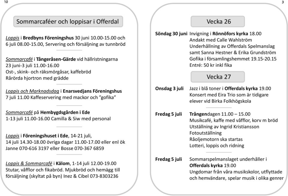 00 Ost-, skink- och räksmörgåsar, kaffebröd Rårörda hjortron med grädde Loppis och Marknadsdag i Enarsvedjans Föreningshus 7 juli 11.