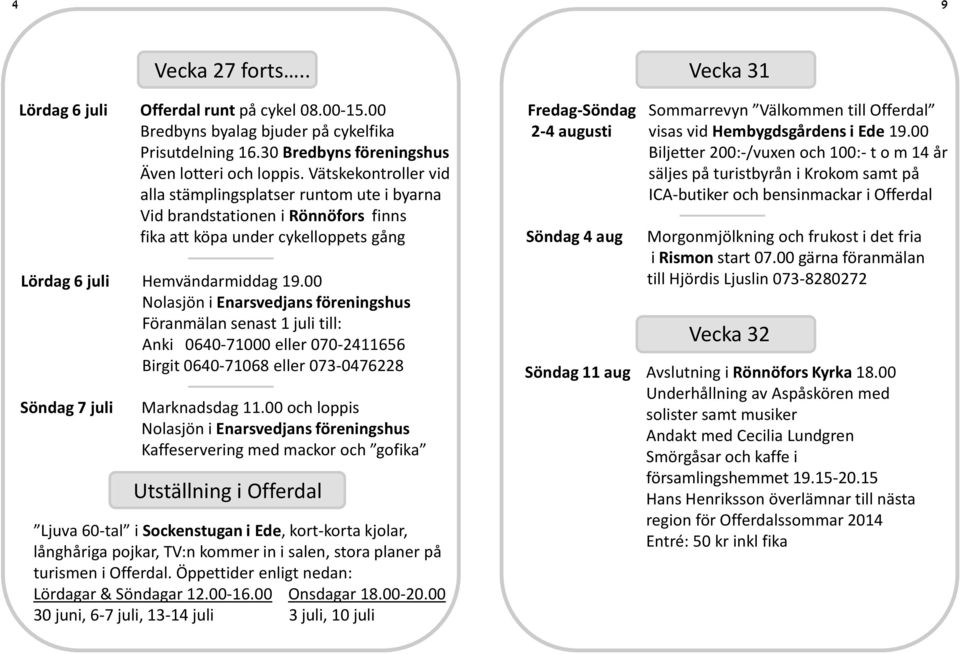 00 Nolasjön i Enarsvedjans föreningshus Föranmälan senast 1 juli till: Anki 0640-71000 eller 070-2411656 Birgit 0640-71068 eller 073-0476228 Söndag 7 juli Marknadsdag 11.