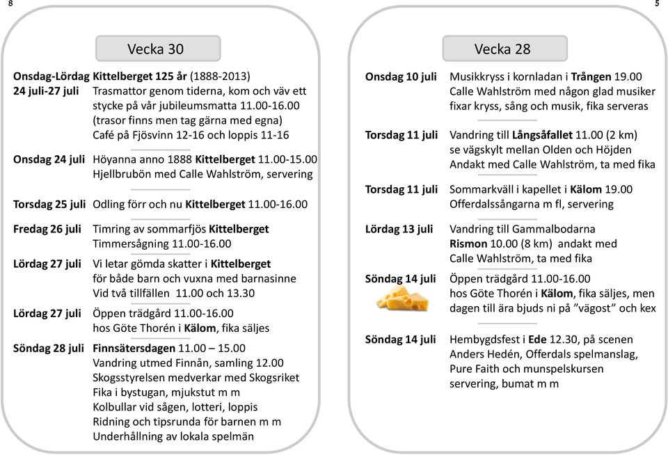 00 Hjellbrubön med Calle Wahlström, servering Torsdag 25 juli Odling förr och nu Kittelberget 11.00-16.00 Onsdag 10 juli Musikkryss i kornladan i Trången 19.